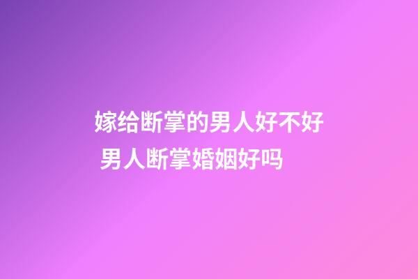 嫁给断掌的男人好不好 男人断掌婚姻好吗